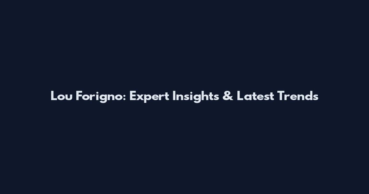 Lou Forigno: Expert Insights & Latest Trends