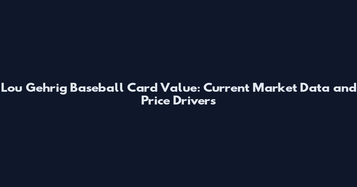 Lou Gehrig Baseball Card Value: Current Market Data and Price Drivers