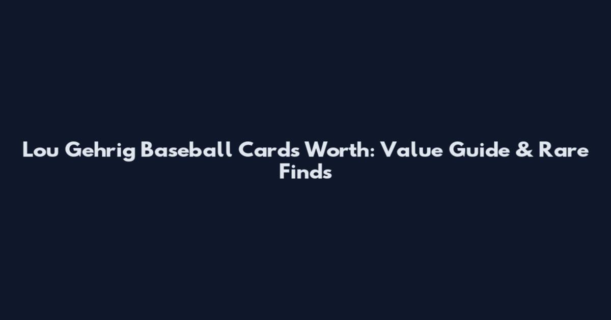 Lou Gehrig Baseball Cards Worth: Value Guide & Rare Finds