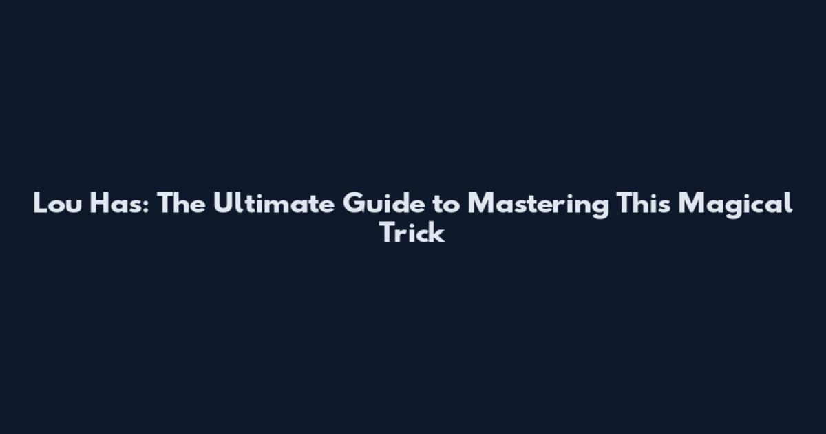 Lou Has: The Ultimate Guide to Mastering This Magical Trick