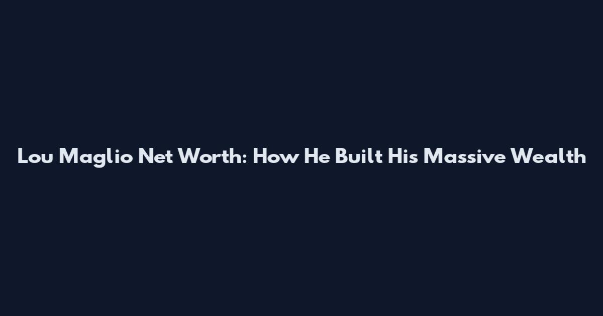 Lou Maglio Net Worth: How He Built His Massive Wealth