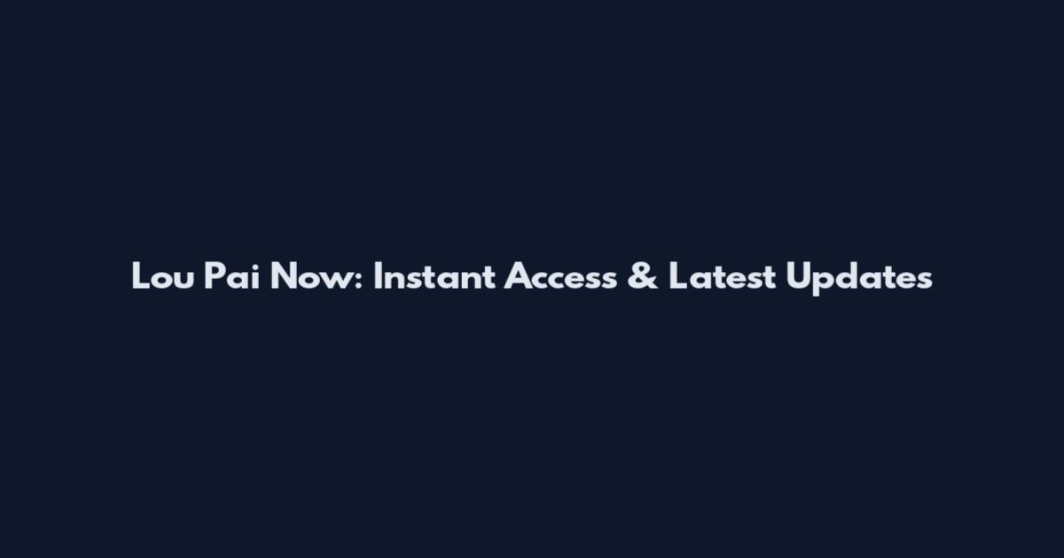 Lou Pai Now: Instant Access & Latest Updates