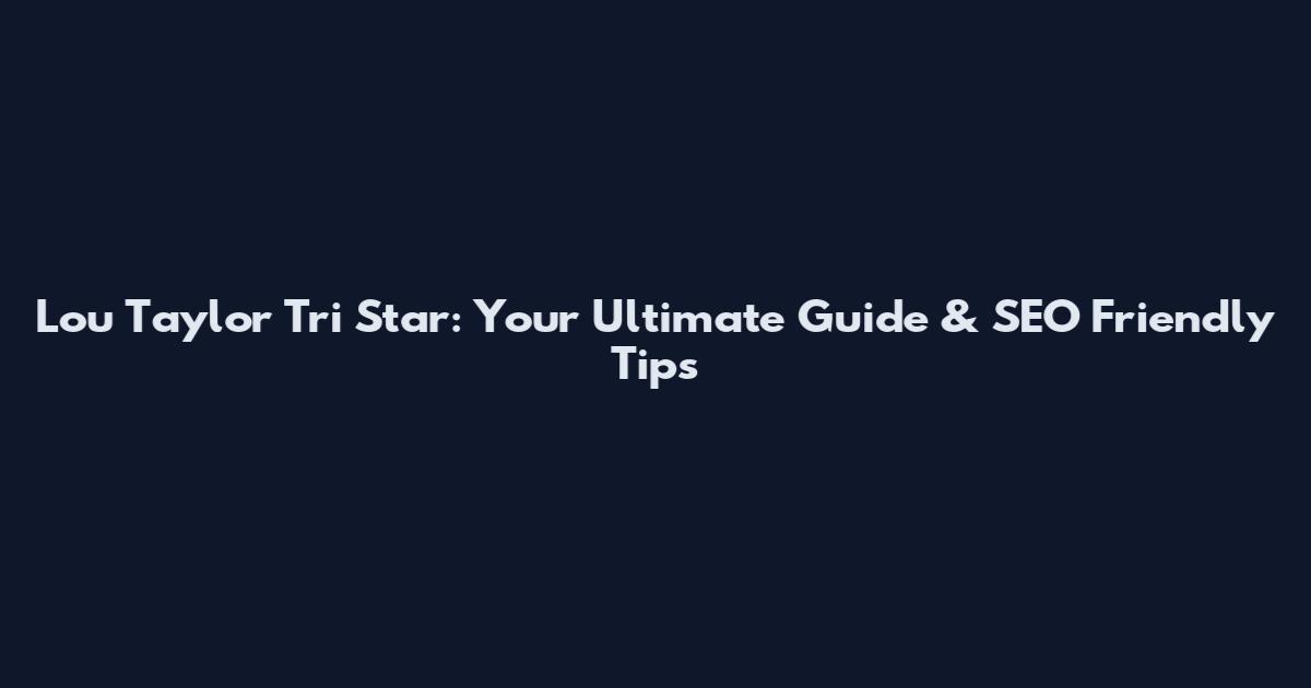 Lou Taylor Tri Star: Your Ultimate Guide & SEO Friendly Tips