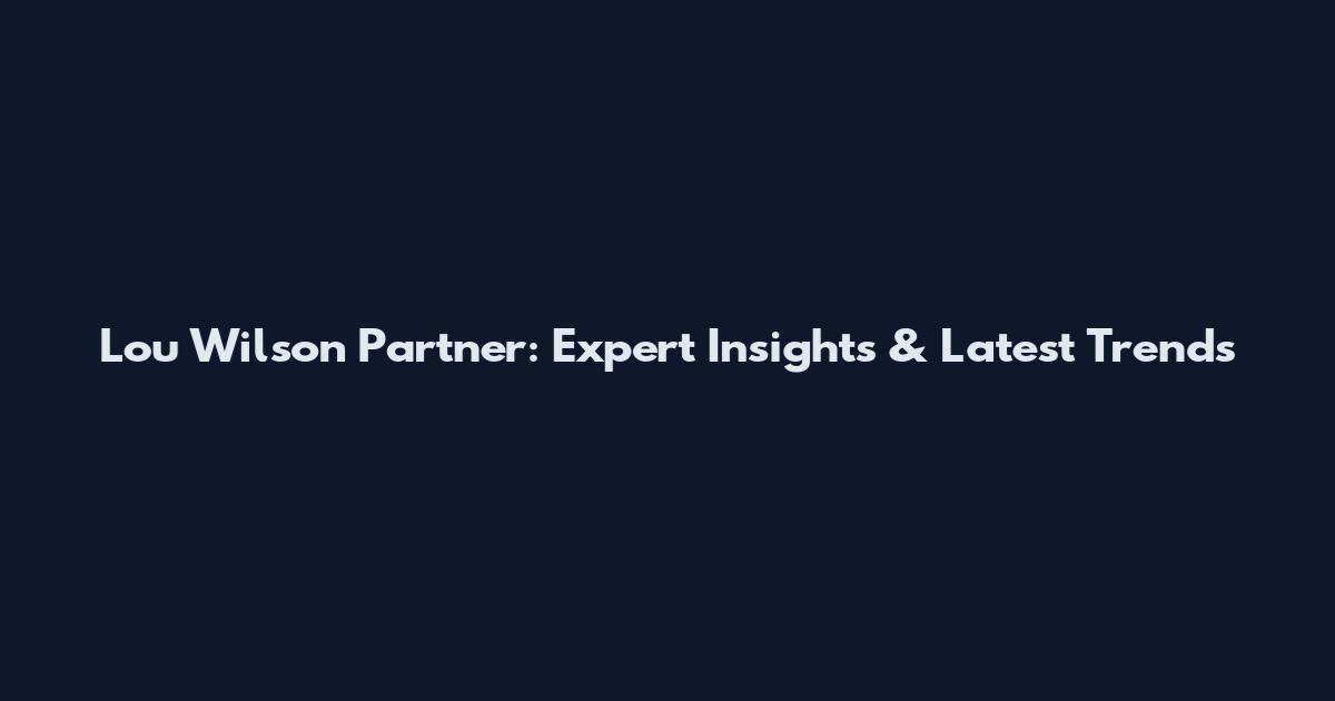 Lou Wilson Partner: Expert Insights & Latest Trends