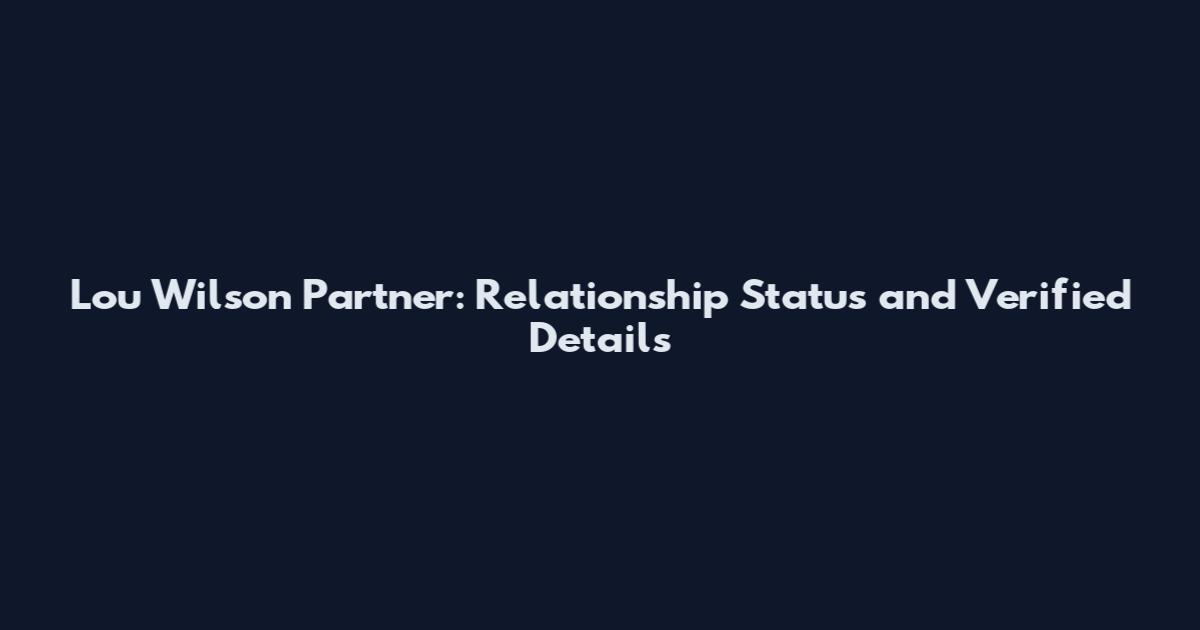 Lou Wilson Partner: Relationship Status and Verified Details