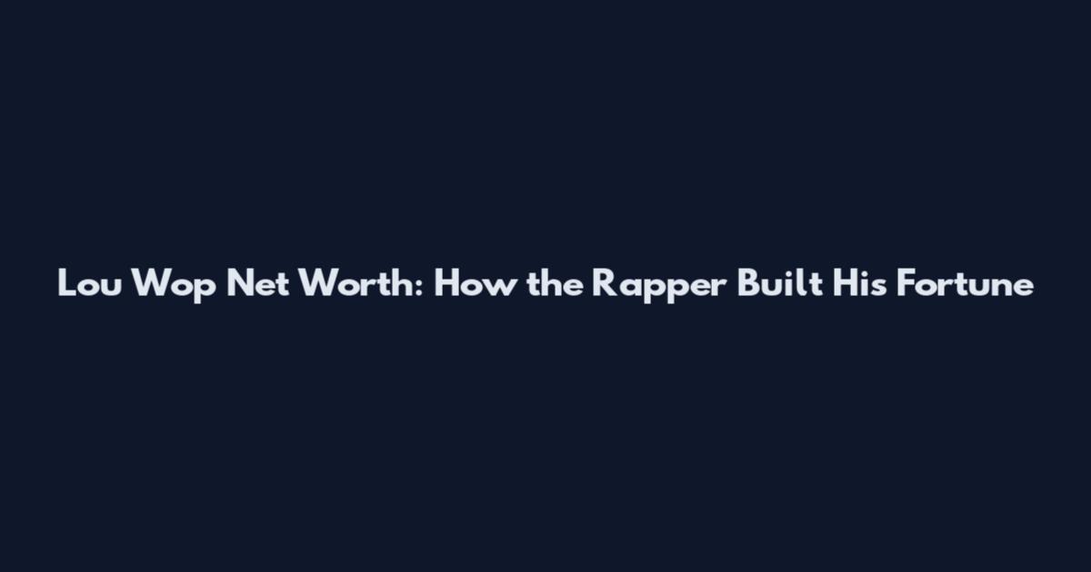 Lou Wop Net Worth: How the Rapper Built His Fortune