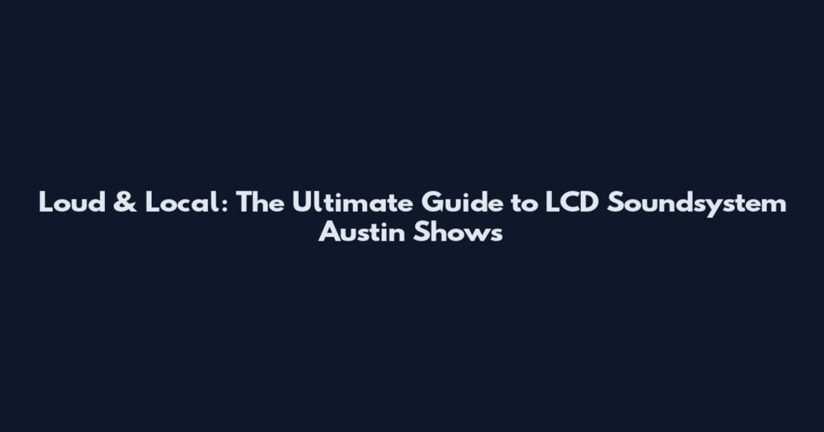 Loud & Local: The Ultimate Guide to LCD Soundsystem Austin Shows