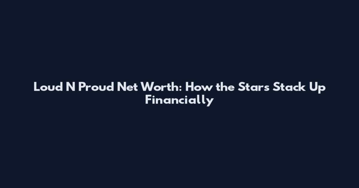 Loud N Proud Net Worth: How the Stars Stack Up Financially