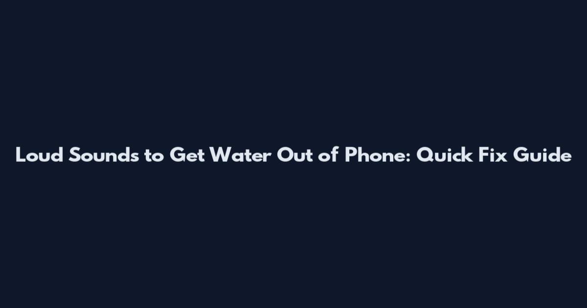 Loud Sounds to Get Water Out of Phone: Quick Fix Guide