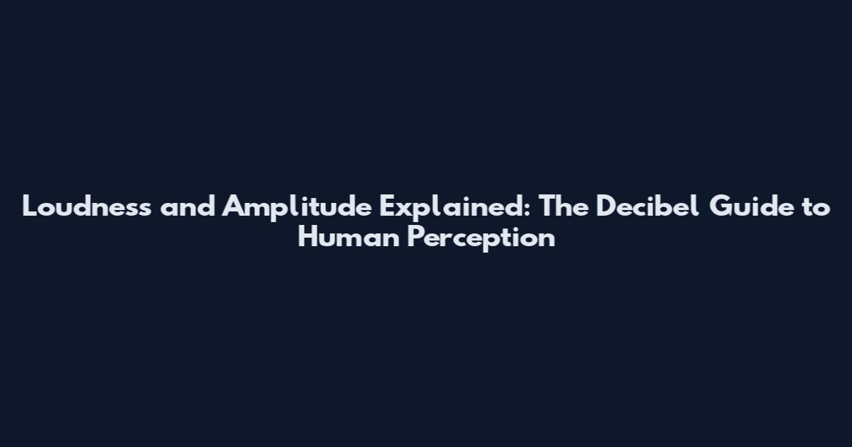 Loudness and Amplitude Explained: The Decibel Guide to Human Perception