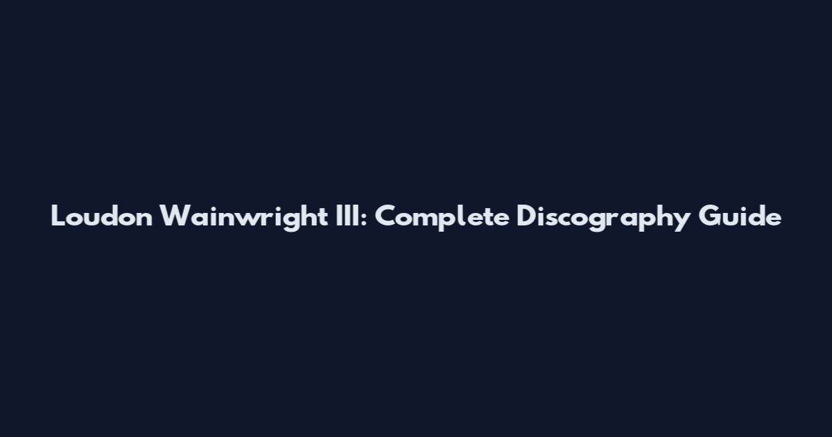 Loudon Wainwright III: Complete Discography Guide