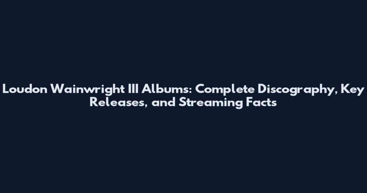 Loudon Wainwright III Albums: Complete Discography, Key Releases, and Streaming Facts