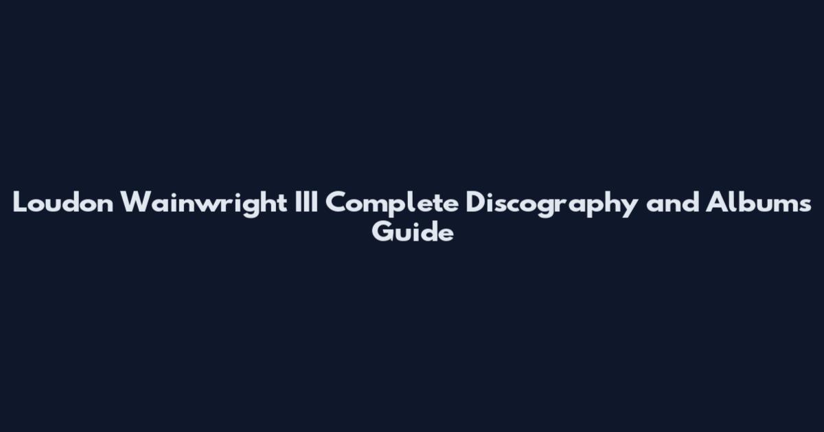 Loudon Wainwright III Complete Discography and Albums Guide