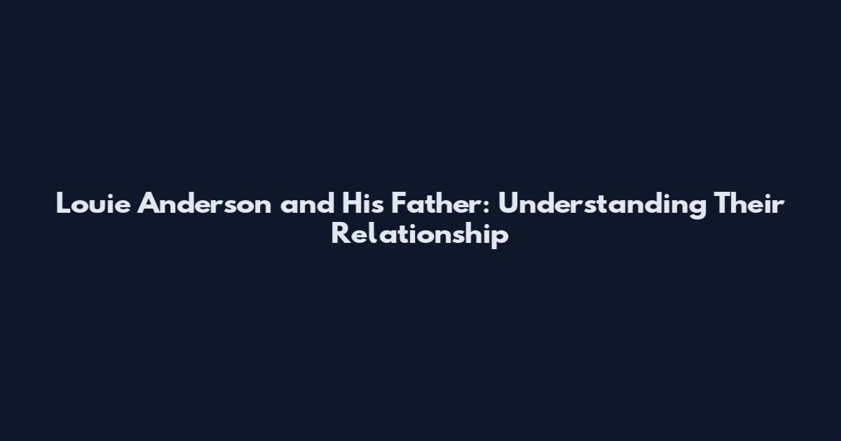 Louie Anderson and His Father: Understanding Their Relationship