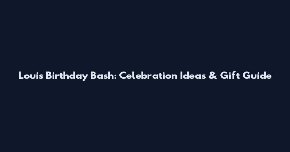 Louis Birthday Bash: Celebration Ideas & Gift Guide
