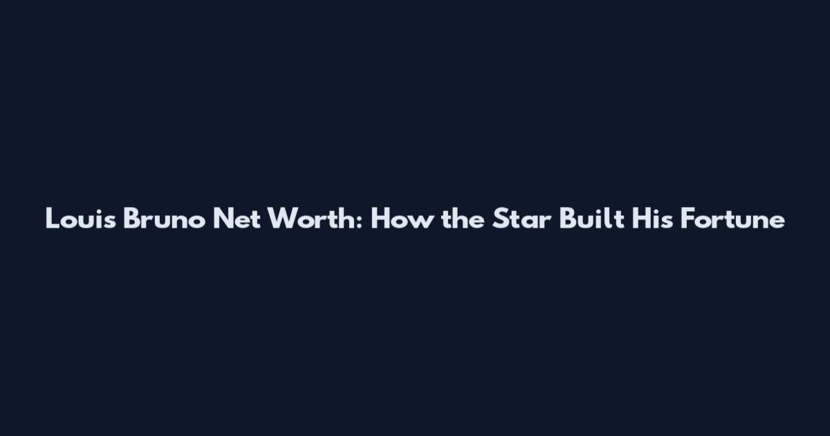 Louis Bruno Net Worth: How the Star Built His Fortune