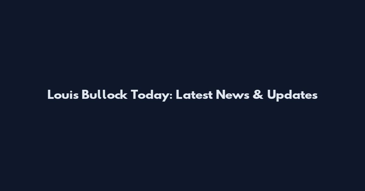 Louis Bullock Today: Latest News & Updates