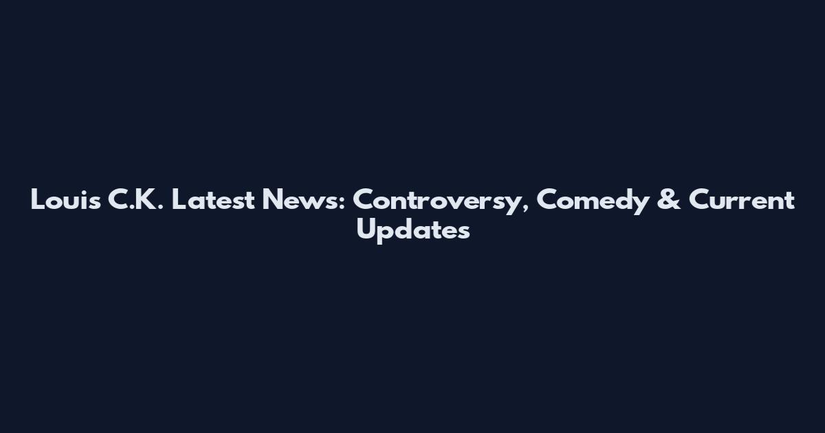 Louis C.K. Latest News: Controversy, Comedy & Current Updates