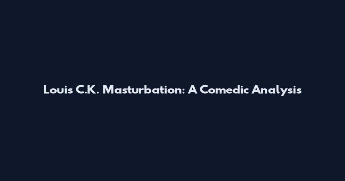 Louis C.K. Masturbation: A Comedic Analysis