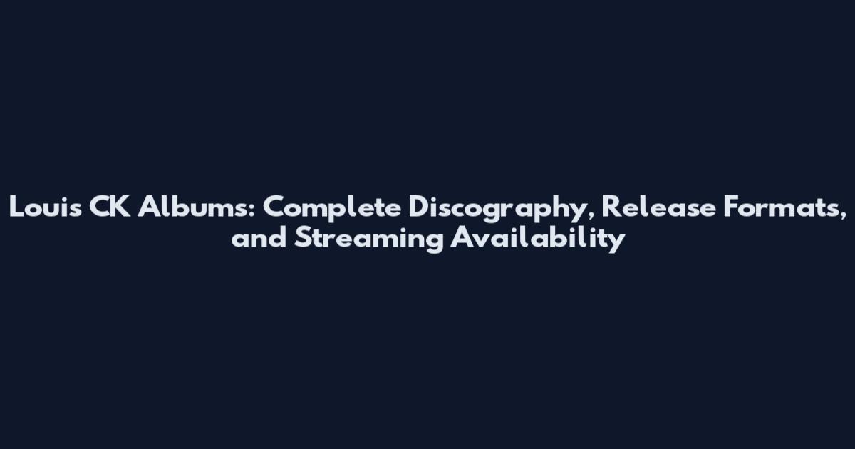 Louis CK Albums: Complete Discography, Release Formats, and Streaming Availability