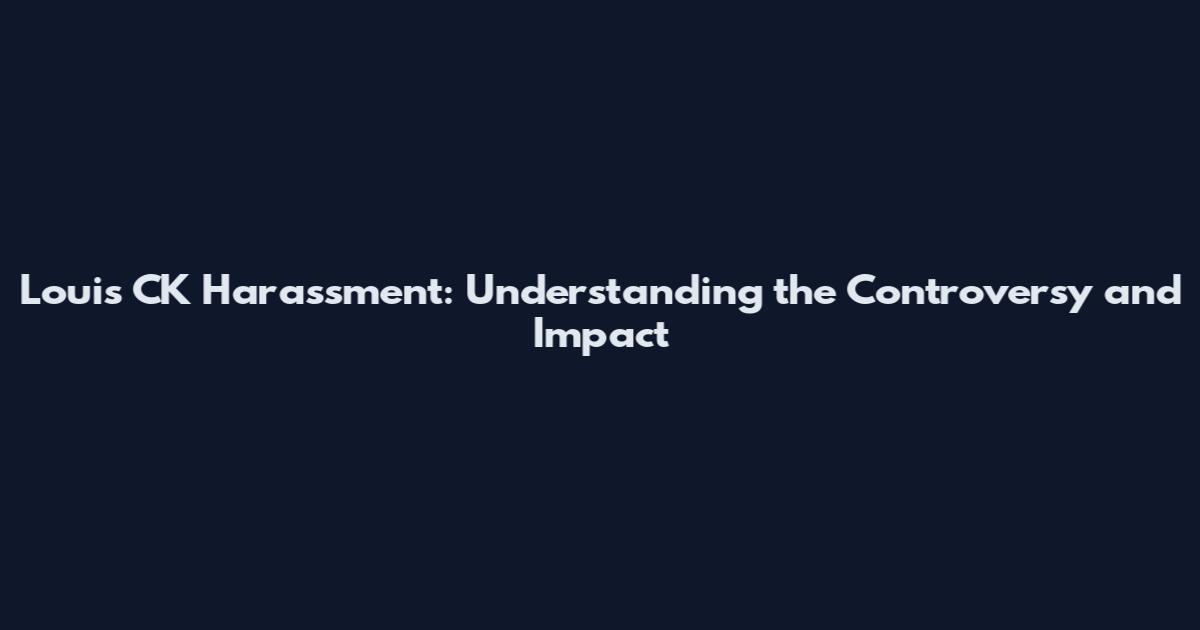 Louis CK Harassment: Understanding the Controversy and Impact