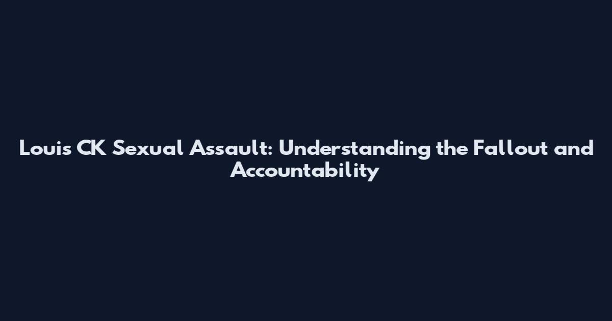 Louis CK Sexual Assault: Understanding the Fallout and Accountability