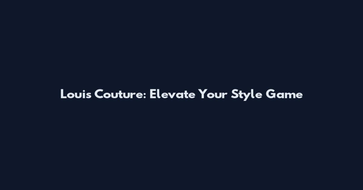 Louis Couture: Elevate Your Style Game
