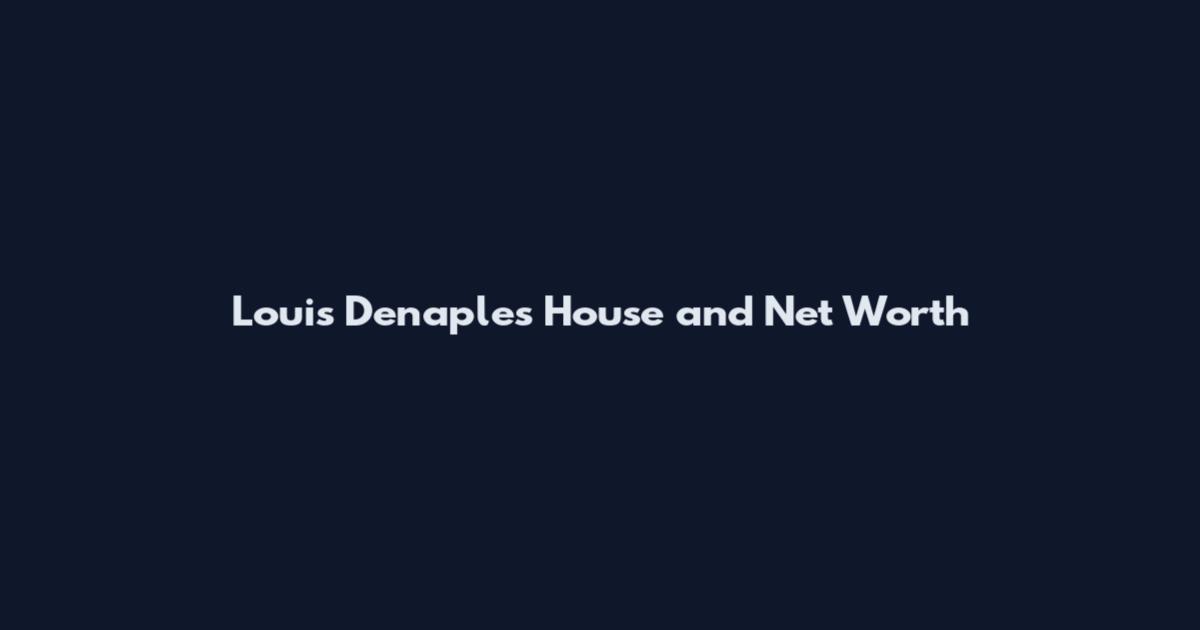 Louis Denaples House and Net Worth