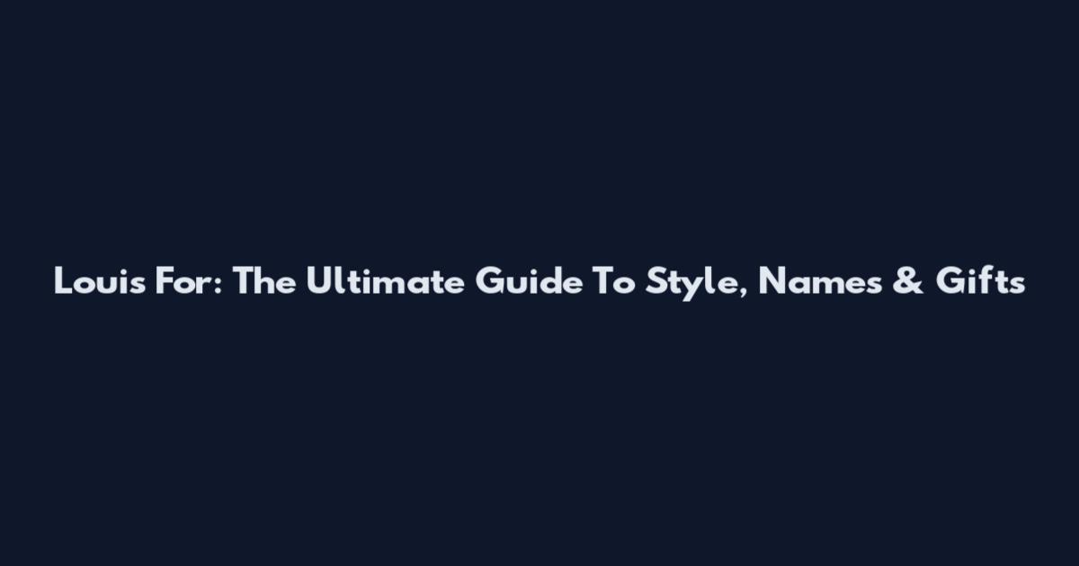 Louis For: The Ultimate Guide To Style, Names & Gifts