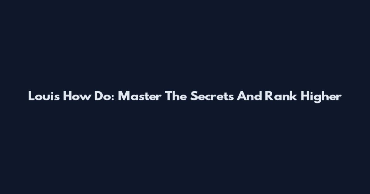 Louis How Do: Master The Secrets And Rank Higher