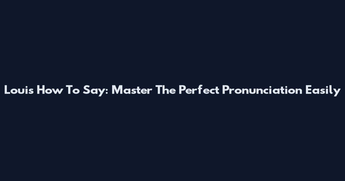 Louis How To Say: Master The Perfect Pronunciation Easily