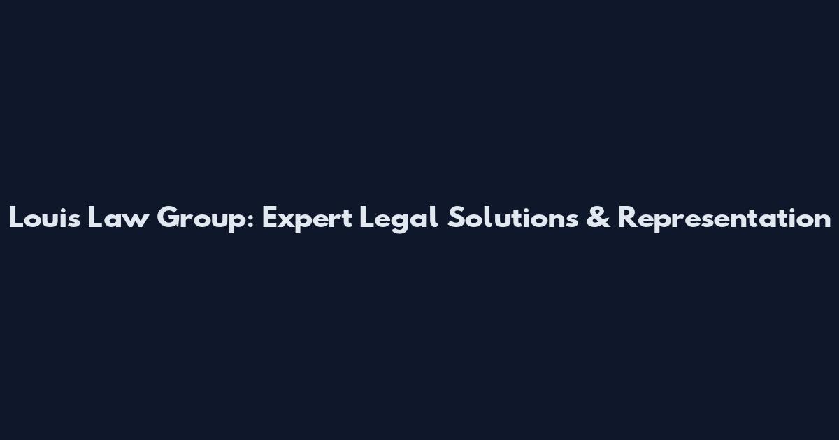 Louis Law Group: Expert Legal Solutions & Representation