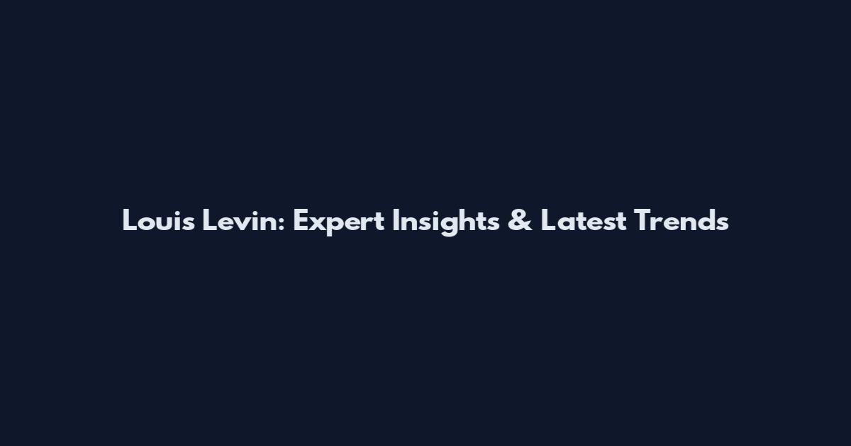Louis Levin: Expert Insights & Latest Trends
