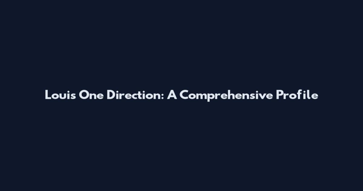 Louis One Direction: A Comprehensive Profile
