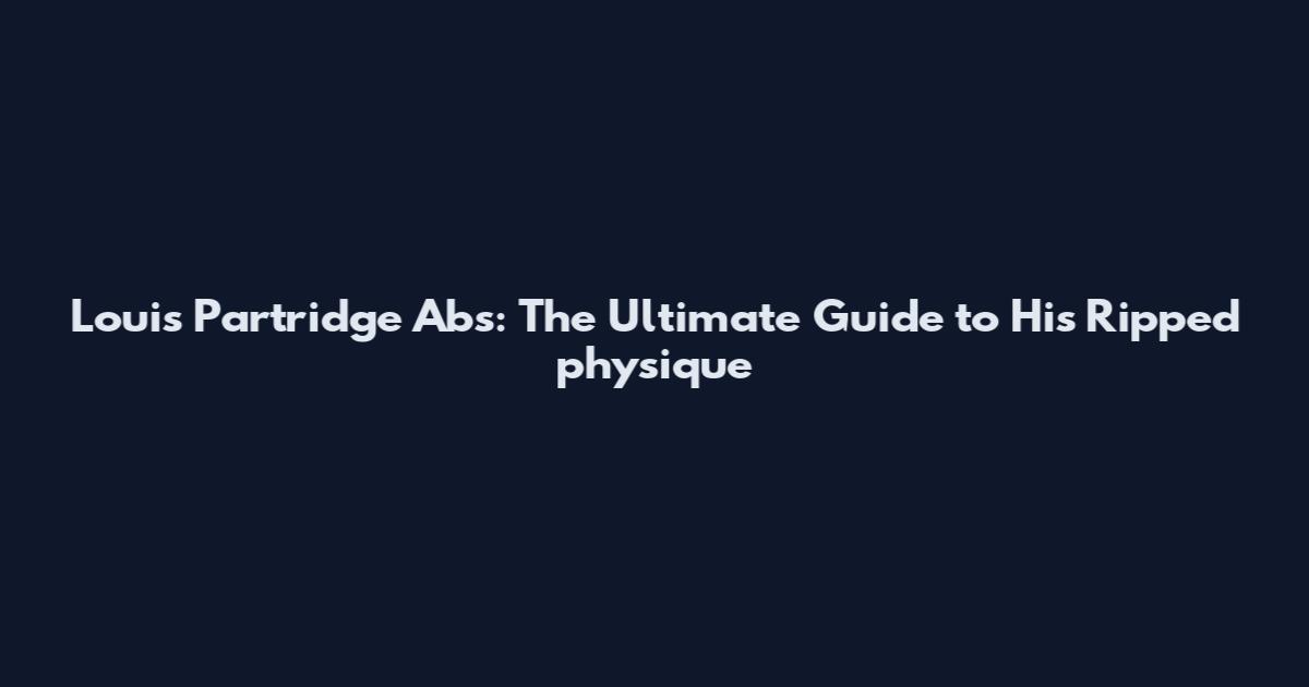 Louis Partridge Abs: The Ultimate Guide to His Ripped physique