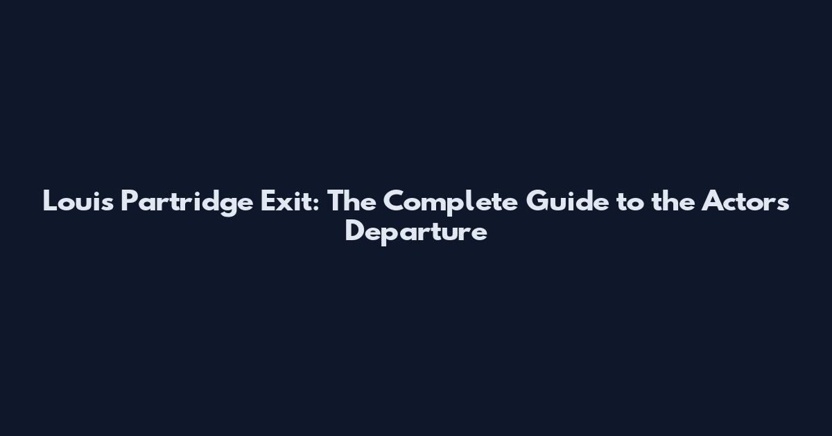 Louis Partridge Exit: The Complete Guide to the Actor's Departure