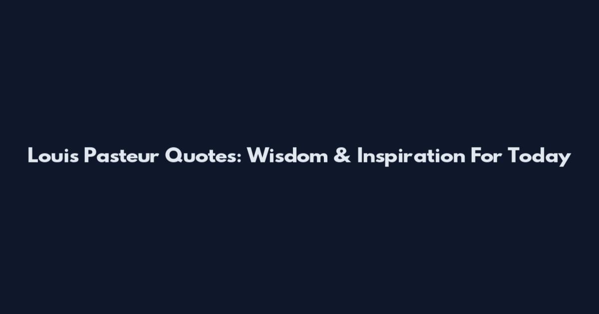 Louis Pasteur Quotes: Wisdom & Inspiration For Today