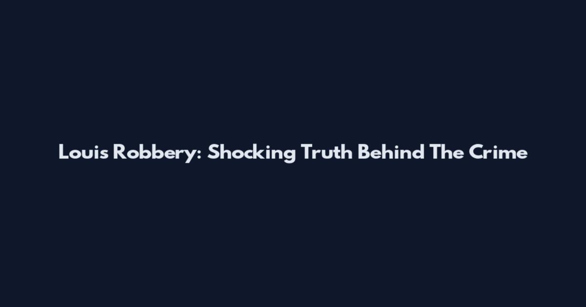 Louis Robbery: Shocking Truth Behind The Crime