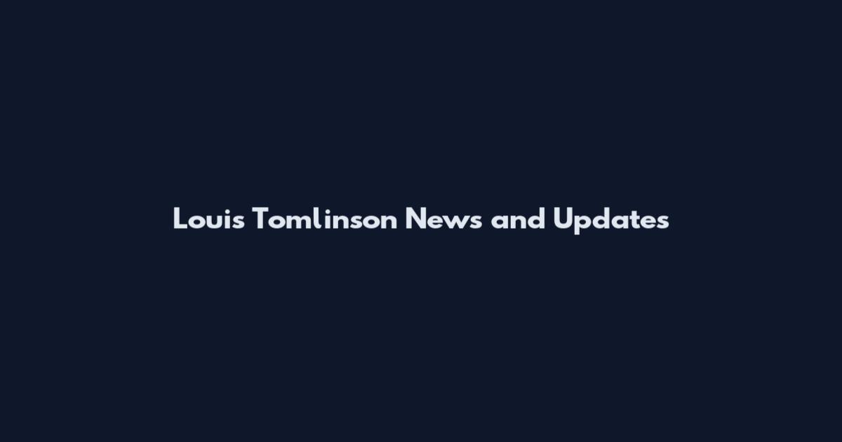 Louis Tomlinson News and Updates