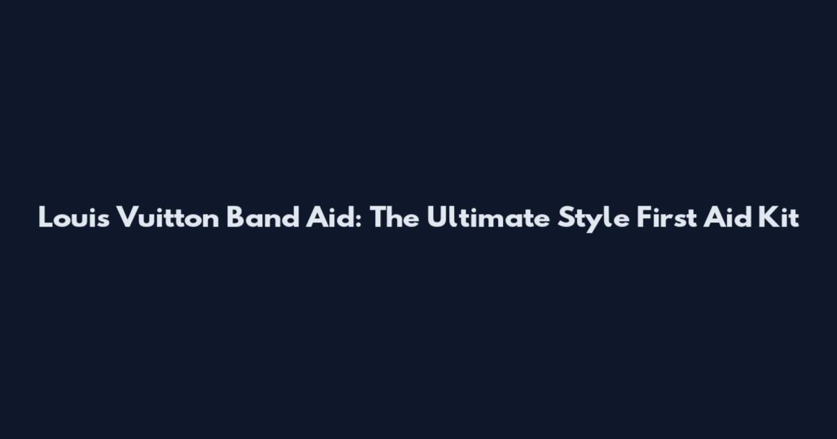Louis Vuitton Band Aid: The Ultimate Style First Aid Kit