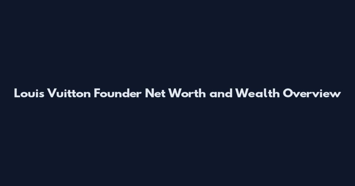 Louis Vuitton Founder Net Worth and Wealth Overview