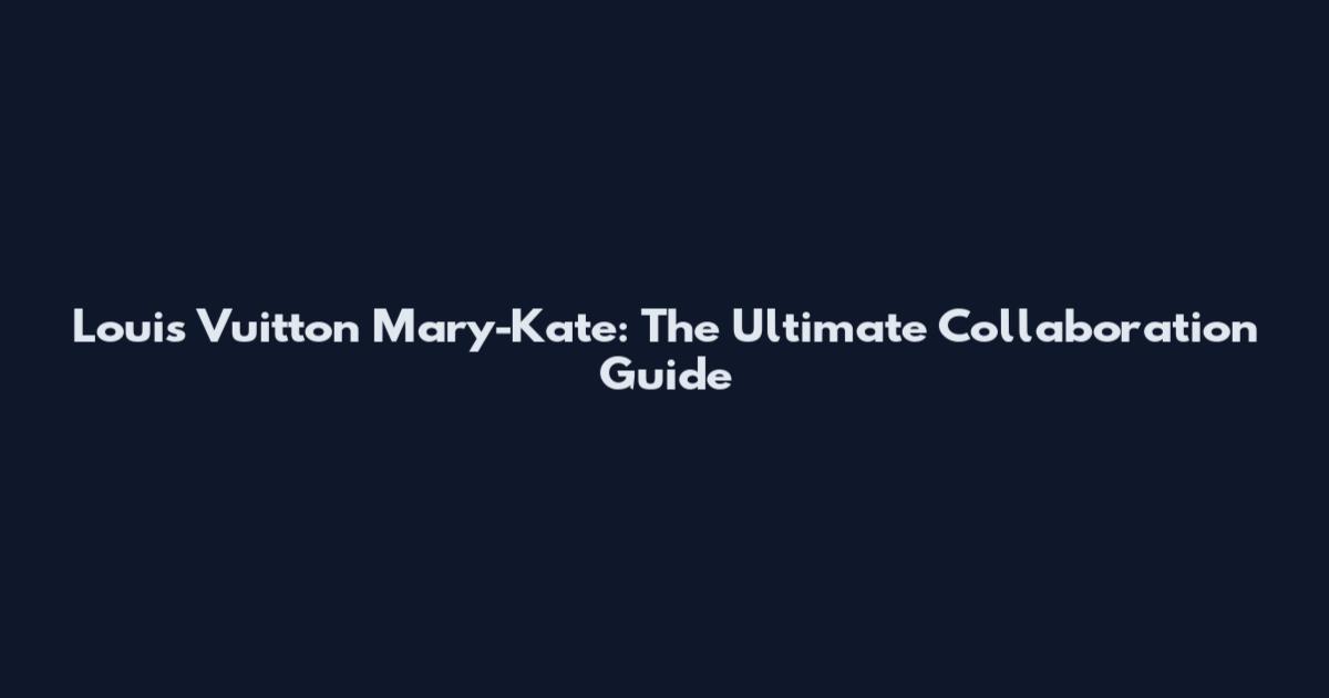 Louis Vuitton Mary-Kate: The Ultimate Collaboration Guide