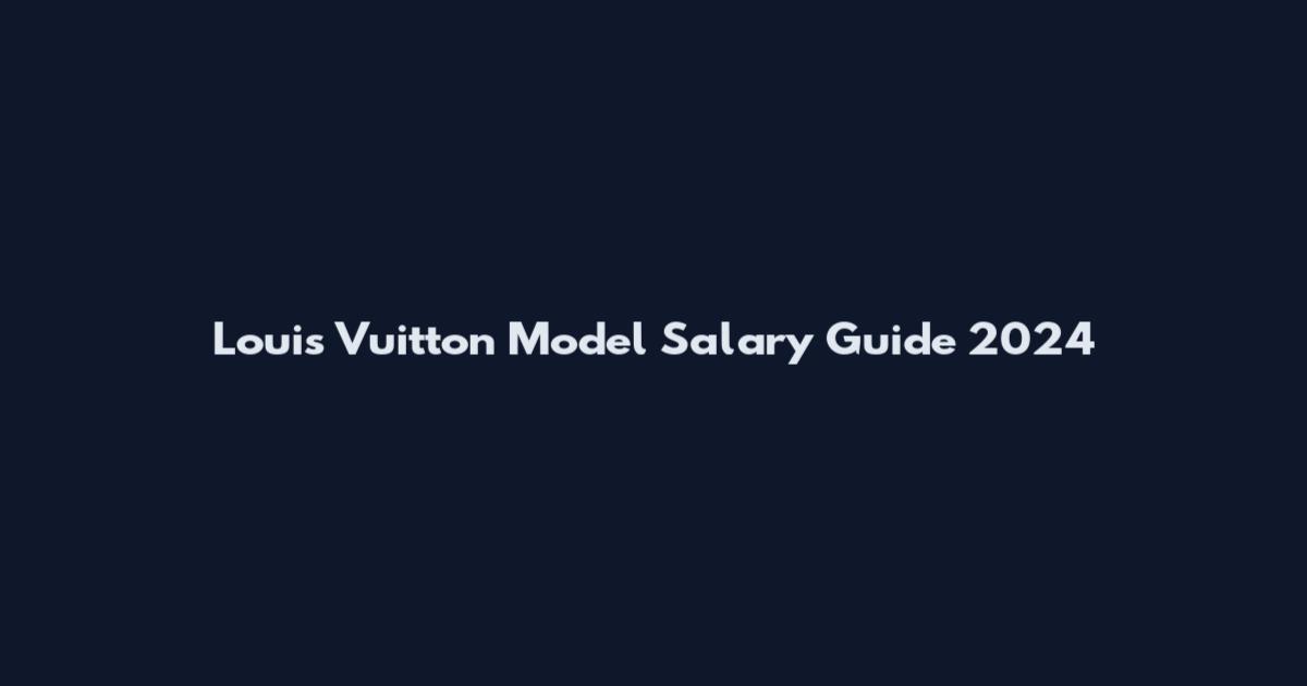 Louis Vuitton Model Salary Guide 2024