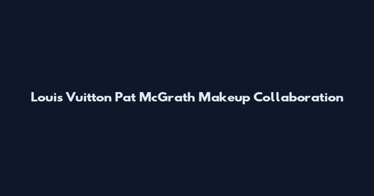 Louis Vuitton Pat McGrath Makeup Collaboration