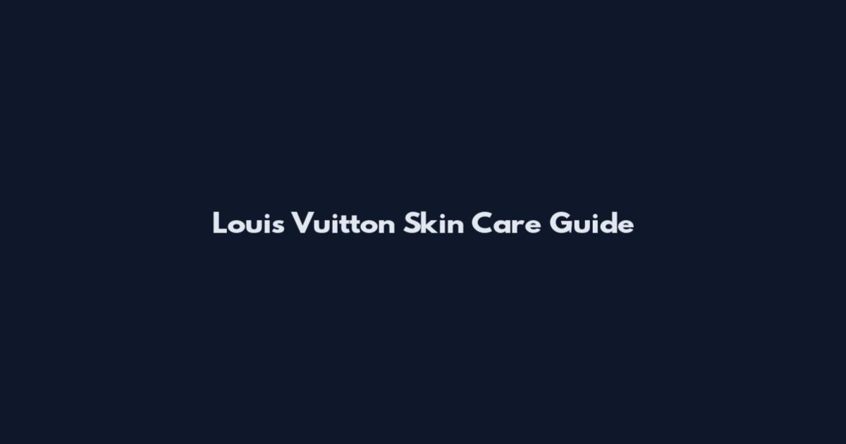 Louis Vuitton Skin Care Guide