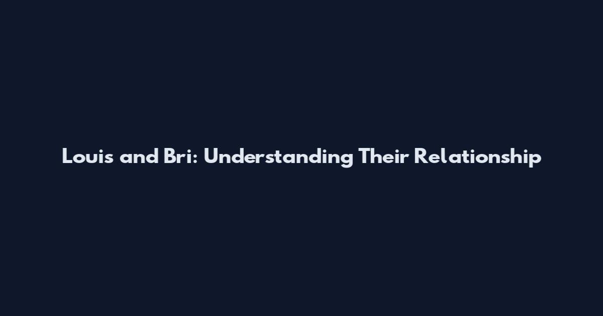 Louis and Bri: Understanding Their Relationship