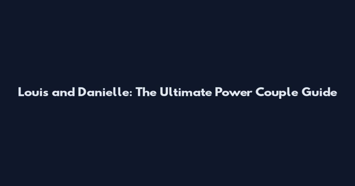 Louis and Danielle: The Ultimate Power Couple Guide