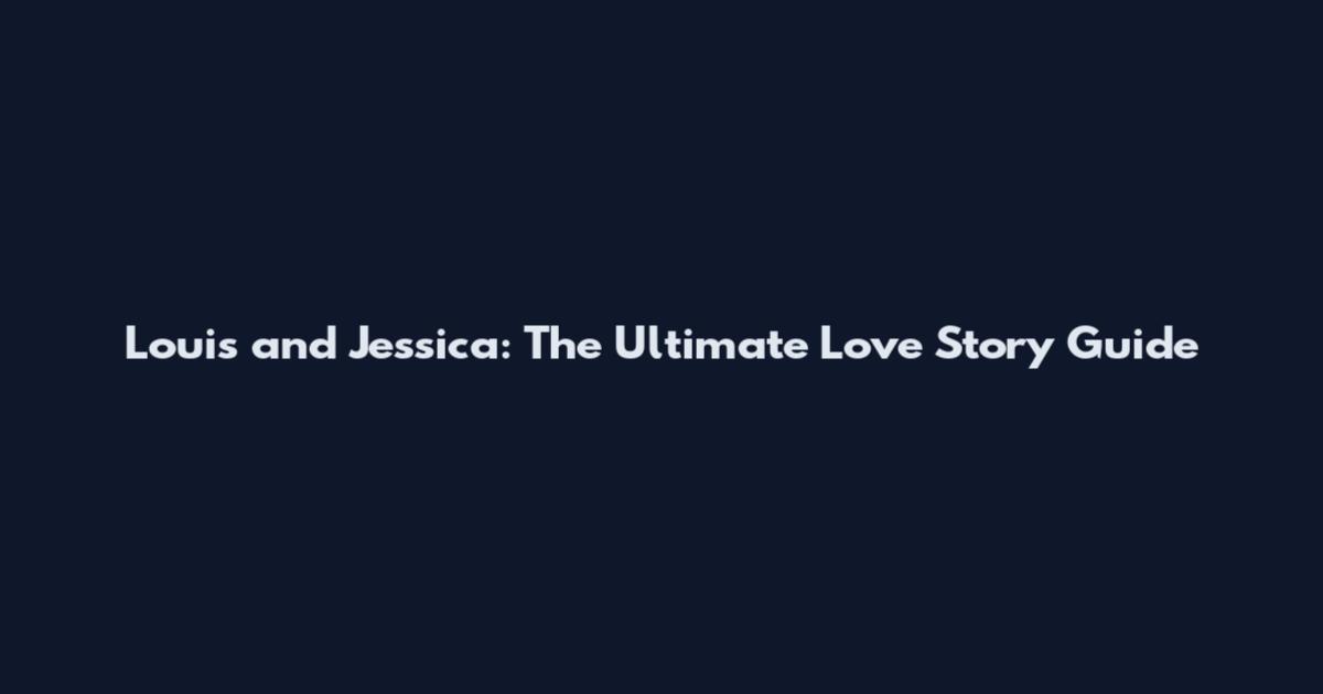 Louis and Jessica: The Ultimate Love Story Guide