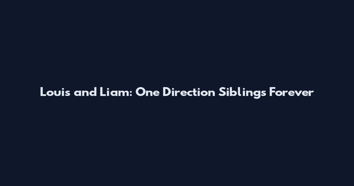 Louis and Liam: One Direction Siblings Forever