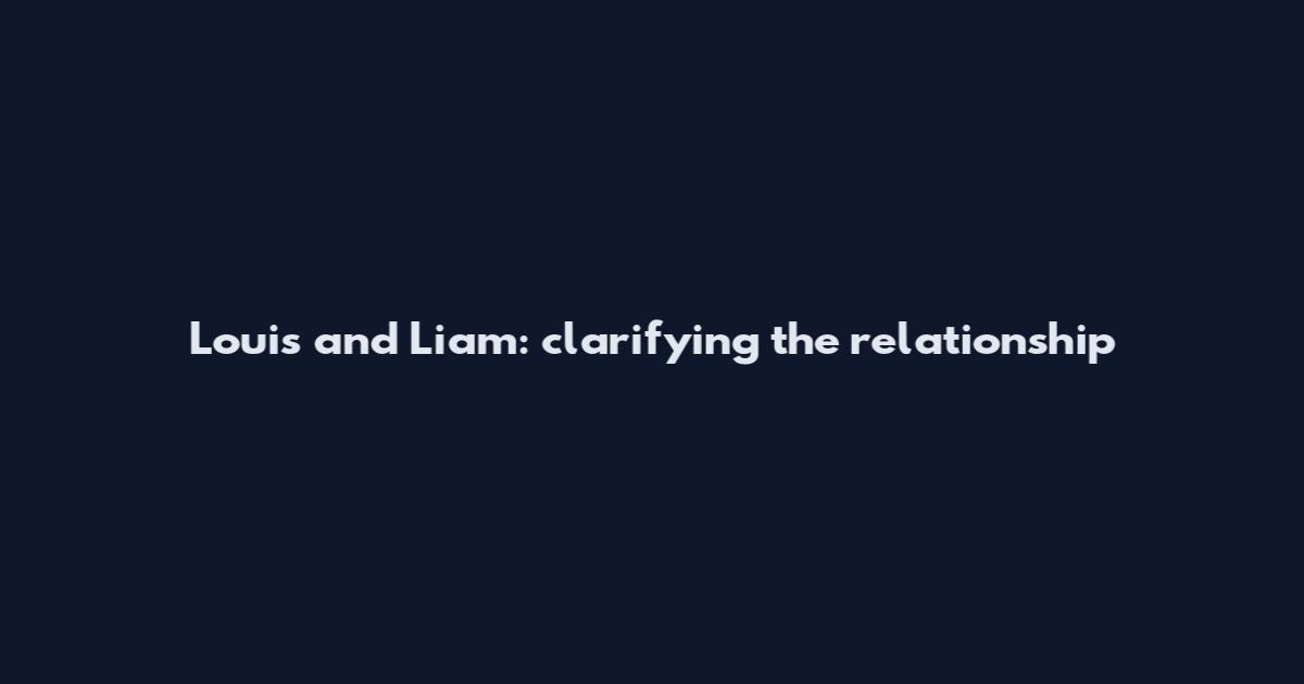 Louis and Liam: clarifying the relationship